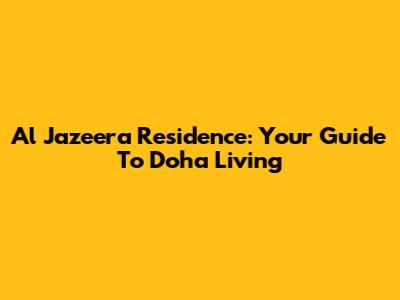Al Jazeera Residence: Your Guide To Doha Living