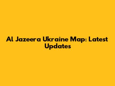 Al Jazeera Ukraine Map: Latest Updates