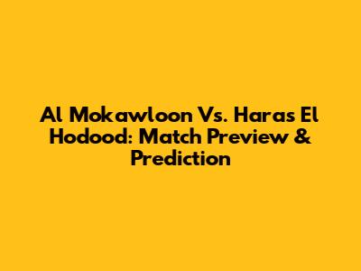 Al Mokawloon Vs. Haras El Hodood: Match Preview & Prediction