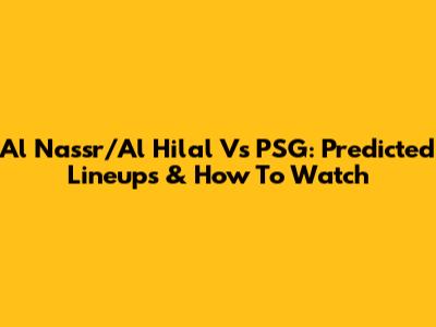Al Nassr/Al Hilal Vs PSG: Predicted Lineups & How To Watch