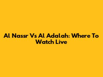 Al Nassr Vs Al Adalah: Where To Watch Live