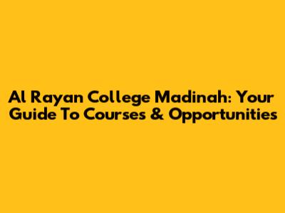 Al Rayan College Madinah: Your Guide To Courses & Opportunities