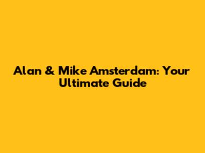 Alan & Mike Amsterdam: Your Ultimate Guide