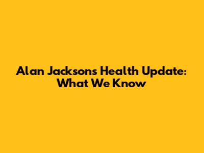 Alan Jackson's Health Update: What We Know