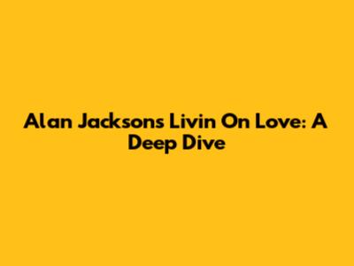 Alan Jackson's Livin' On Love: A Deep Dive