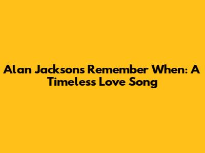 Alan Jackson's Remember When: A Timeless Love Song
