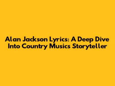 Alan Jackson Lyrics: A Deep Dive Into Country Music's Storyteller