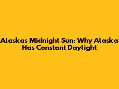 Alaska's Midnight Sun: Why Alaska Has Constant Daylight