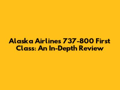 Alaska Airlines 737-800 First Class: An In-Depth Review
