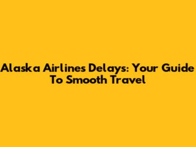 Alaska Airlines Delays: Your Guide To Smooth Travel