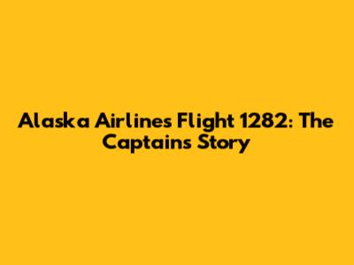 Alaska Airlines Flight 1282: The Captain's Story