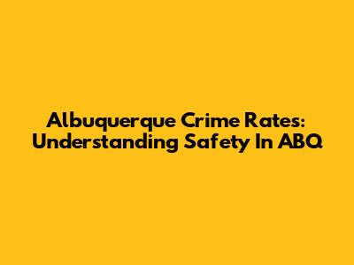 Albuquerque Crime Rates: Understanding Safety In ABQ