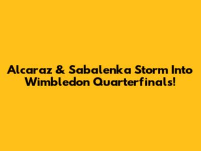 Alcaraz & Sabalenka Storm Into Wimbledon Quarterfinals!