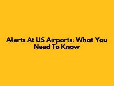 Alerts At US Airports: What You Need To Know