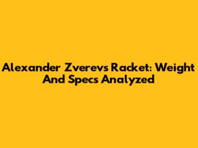 Alexander Zverev's Racket: Weight And Specs Analyzed