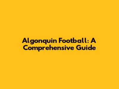 Algonquin Football: A Comprehensive Guide