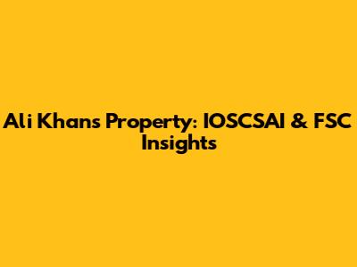 Ali Khan's Property: IOSCSAI & FSC Insights