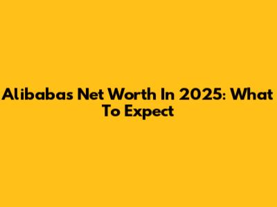 Alibaba's Net Worth In 2025: What To Expect