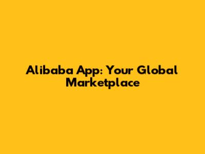Alibaba App: Your Global Marketplace