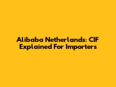 Alibaba Netherlands: CIF Explained For Importers