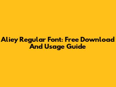 Aliey Regular Font: Free Download And Usage Guide