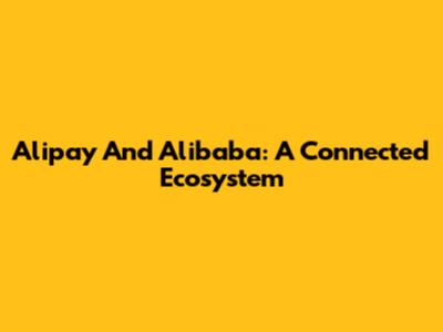 Alipay And Alibaba: A Connected Ecosystem