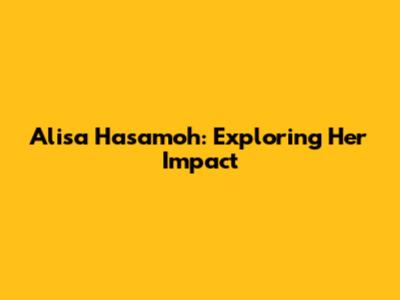 Alisa Hasamoh: Exploring Her Impact
