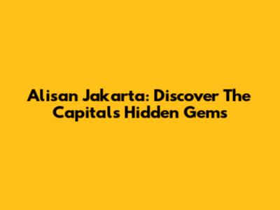 Alisan Jakarta: Discover The Capital's Hidden Gems