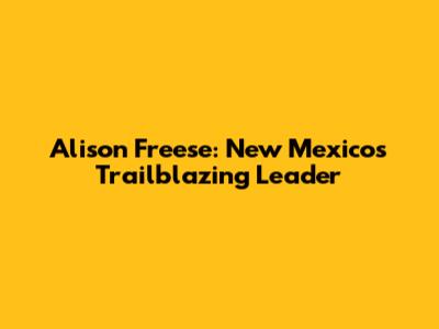 Alison Freese: New Mexico's Trailblazing Leader