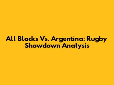 All Blacks Vs. Argentina: Rugby Showdown Analysis
