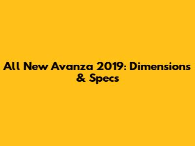 All New Avanza 2019: Dimensions & Specs