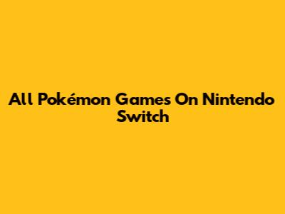All Pokémon Games On Nintendo Switch