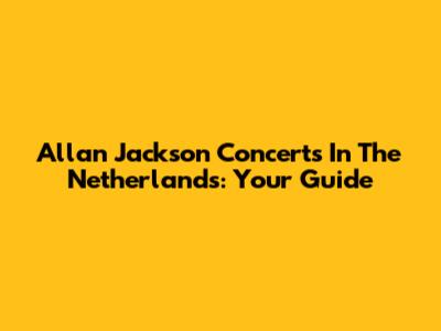 Allan Jackson Concerts In The Netherlands: Your Guide