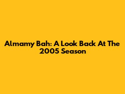 Almamy Bah: A Look Back At The 2005 Season
