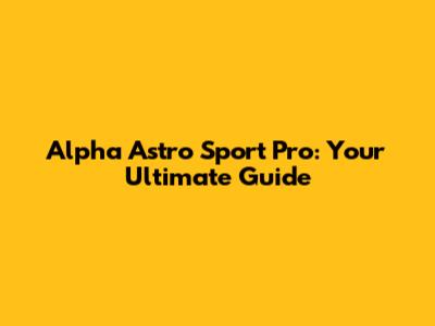 Alpha Astro Sport Pro: Your Ultimate Guide