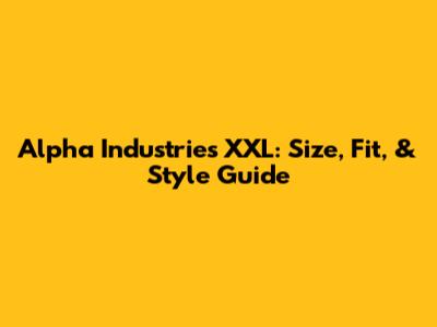 Alpha Industries XXL: Size, Fit, & Style Guide
