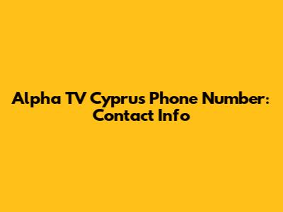 Alpha TV Cyprus Phone Number: Contact Info