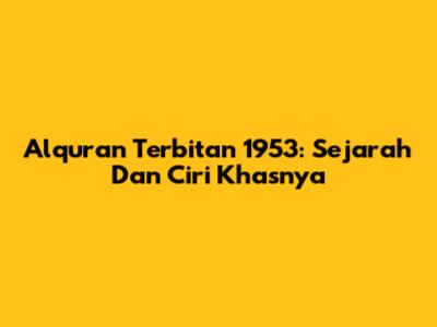 Alquran Terbitan 1953: Sejarah Dan Ciri Khasnya