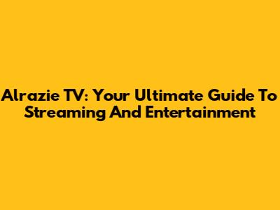 Alrazie TV: Your Ultimate Guide To Streaming And Entertainment