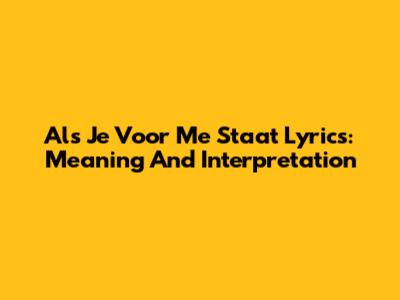 Als Je Voor Me Staat Lyrics: Meaning And Interpretation