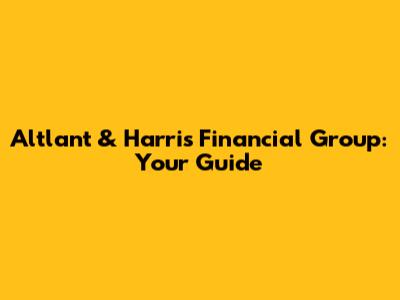 Altlant & Harris Financial Group: Your Guide