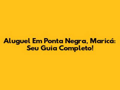 Aluguel Em Ponta Negra, Maricá: Seu Guia Completo!