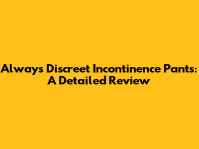 Always Discreet Incontinence Pants: A Detailed Review