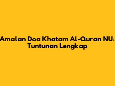 Amalan Doa Khatam Al-Qur'an NU: Tuntunan Lengkap