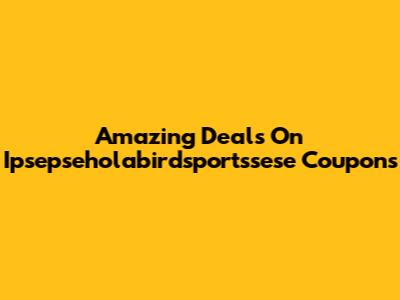Amazing Deals On Ipsepseholabirdsportssese Coupons