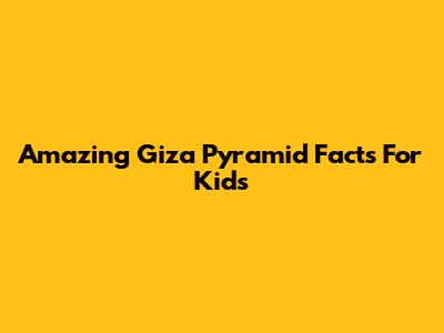 Amazing Giza Pyramid Facts For Kids