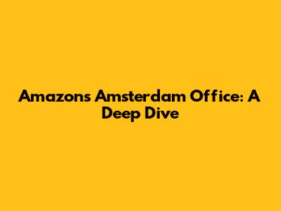Amazon's Amsterdam Office: A Deep Dive
