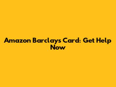Amazon Barclays Card: Get Help Now