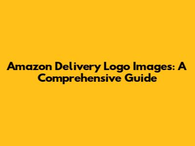 Amazon Delivery Logo Images: A Comprehensive Guide