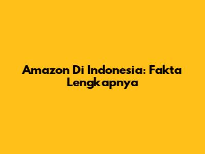 Amazon Di Indonesia: Fakta Lengkapnya